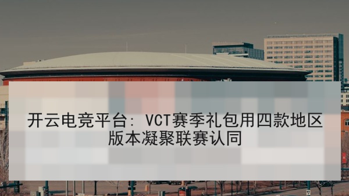 开云电竞平台: VCT赛季礼包用四款地区版本凝聚联赛认同