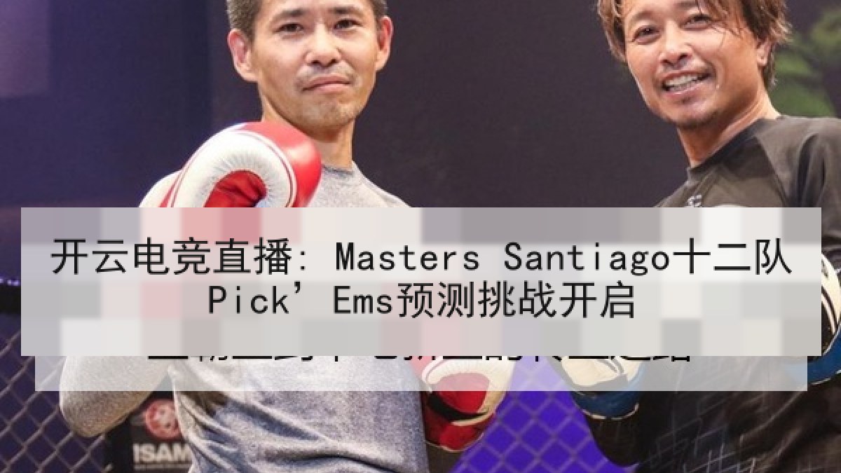 开云电竞直播: Masters Santiago十二队Pick’Ems预测挑战开启
