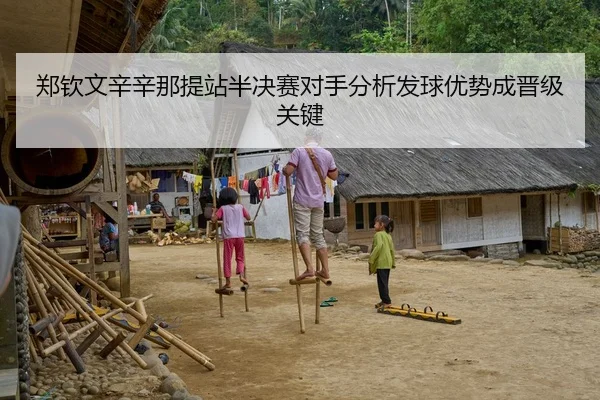 郑钦文辛辛那提站半决赛对手分析发球优势成晋级关键