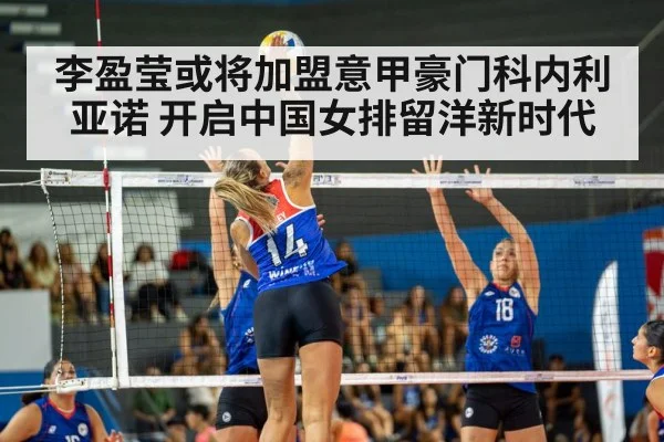 李盈莹或将加盟意甲豪门科内利亚诺 开启中国女排留洋新时代