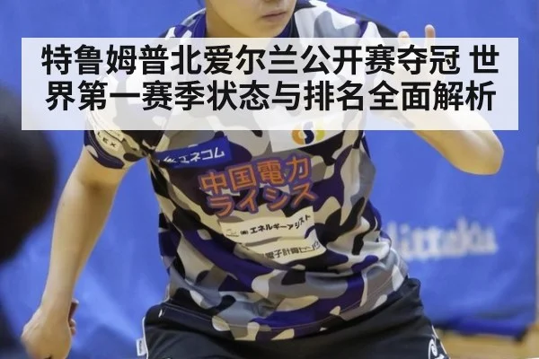 特鲁姆普北爱尔兰公开赛夺冠 世界第一赛季状态与排名全面解析