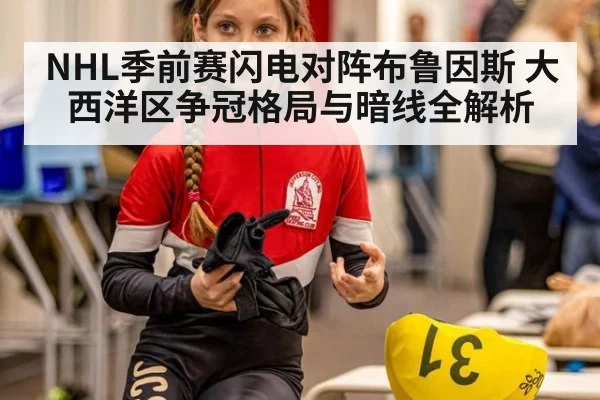 NHL季前赛闪电对阵布鲁因斯 大西洋区争冠格局与暗线全解析