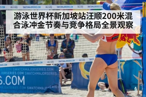 游泳世界杯新加坡站汪顺200米混合泳冲金节奏与竞争格局全景观察