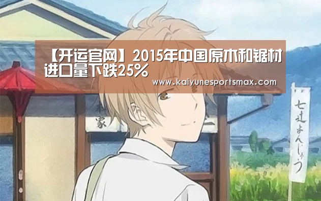 【开运官网】2015年中国原木和锯材进口量下跌25%(图4) 开运娱乐
