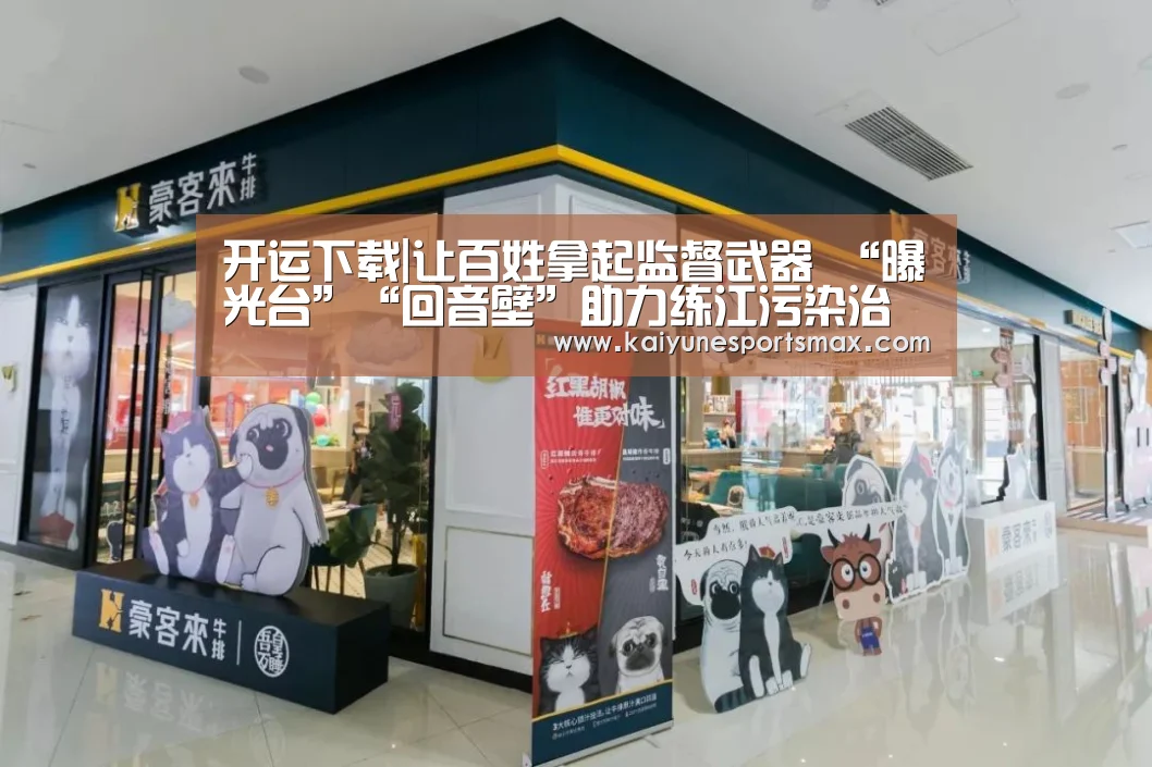 开运下载|让百姓拿起监督武器 “曝光台”“回音壁”助力练江污染治理