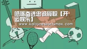 砥砺奋进忠诚履职【开运娱乐】(图3) 开运平台